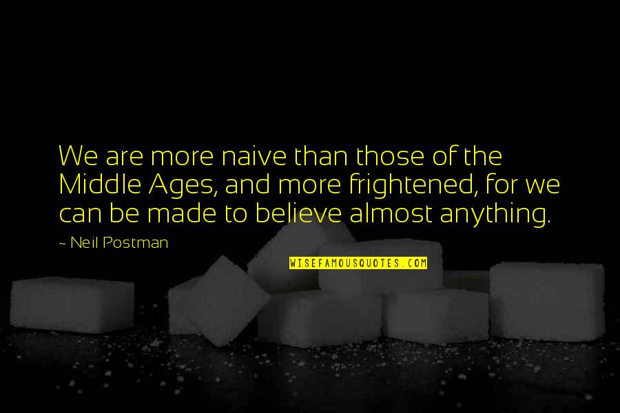 The Middle Ages Quotes By Neil Postman: We are more naive than those of the The Middle Ages Quotes By Neil Postman: We are more naive than those of the
