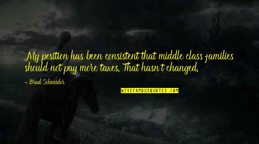 The Middle Brad Quotes By Brad Schneider: My position has been consistent that middle class