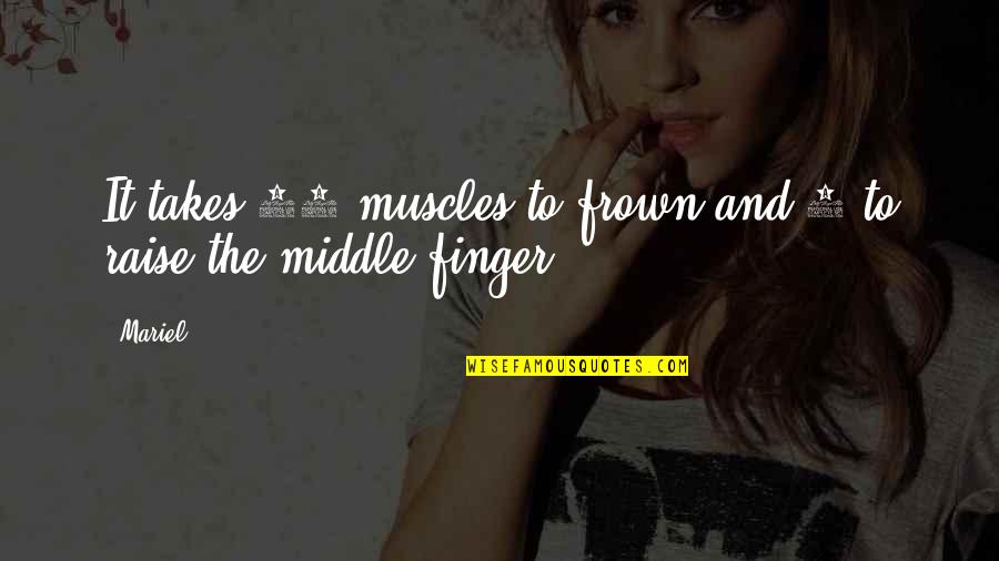 The Middle Finger Quotes By Mariel: It takes 43 muscles to frown and 3