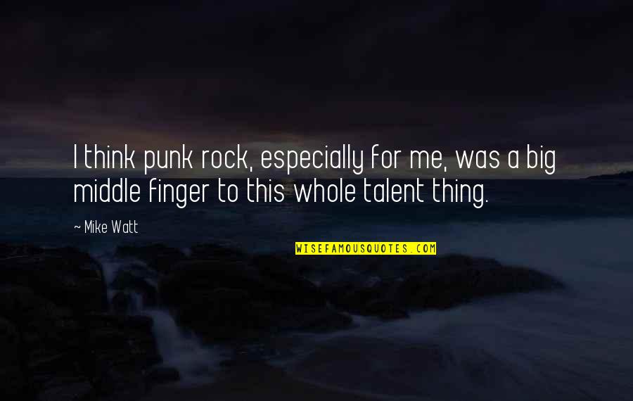 The Middle Finger Quotes By Mike Watt: I think punk rock, especially for me, was