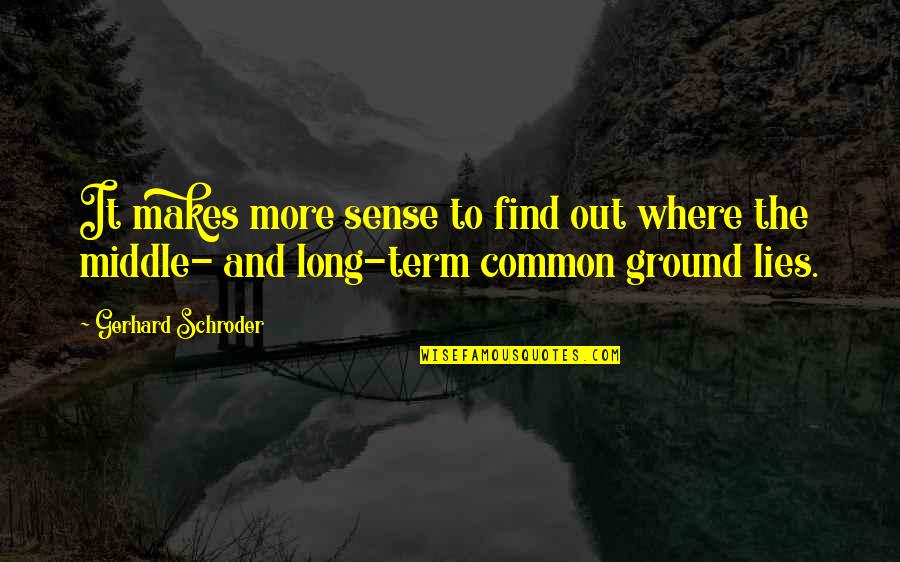 The Middle Ground Quotes By Gerhard Schroder: It makes more sense to find out where