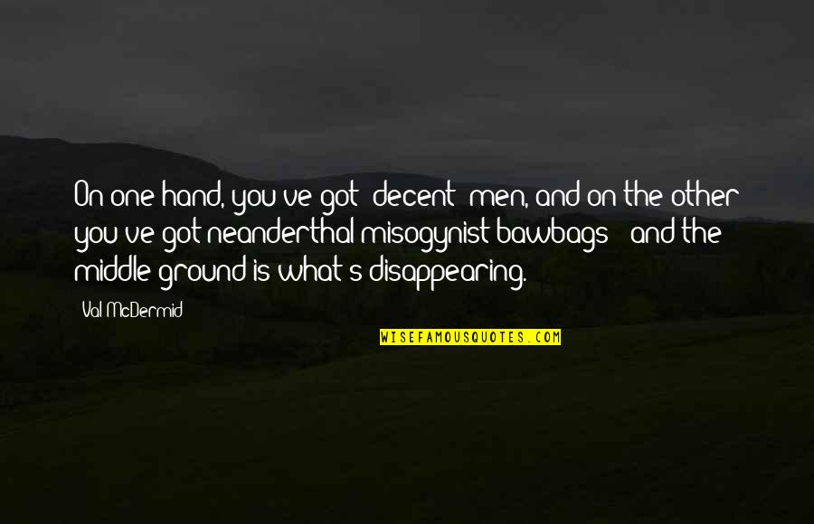 The Middle Ground Quotes By Val McDermid: On one hand, you've got 'decent' men, and