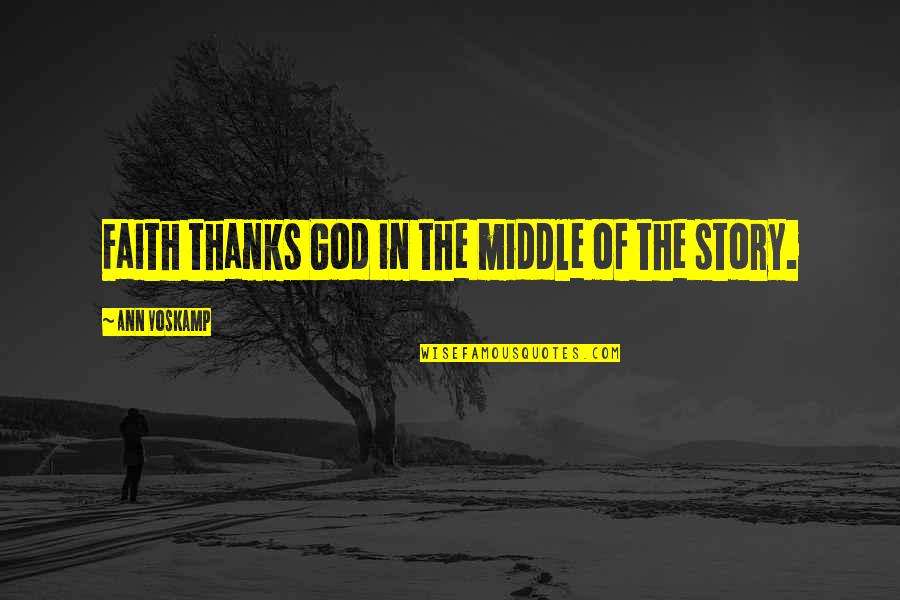 The Middle Of A Story Quotes By Ann Voskamp: Faith thanks God in the middle of the