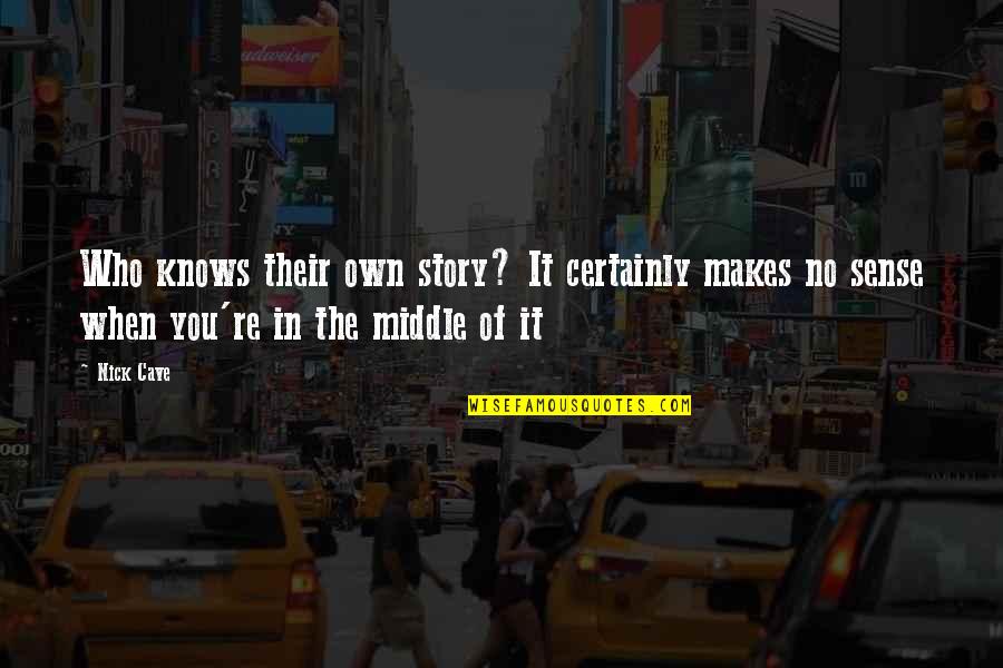 The Middle Of A Story Quotes By Nick Cave: Who knows their own story? It certainly makes