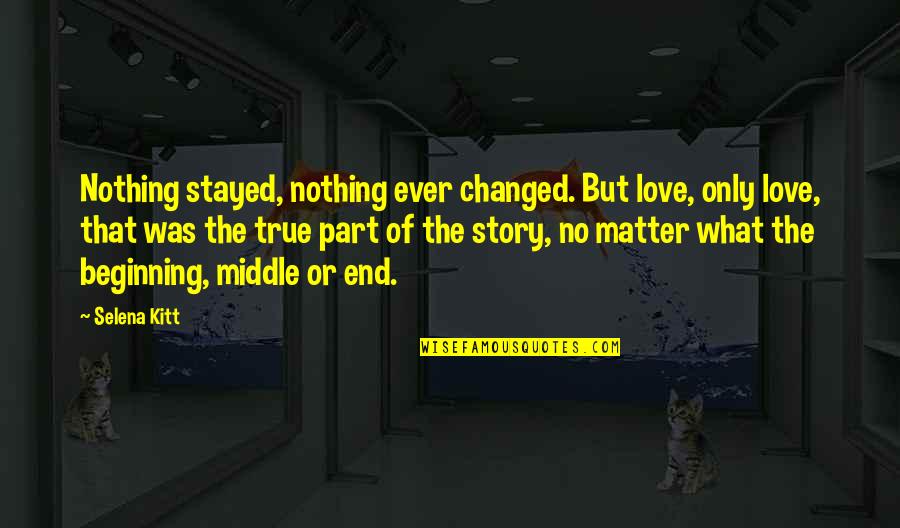 The Middle Of A Story Quotes By Selena Kitt: Nothing stayed, nothing ever changed. But love, only