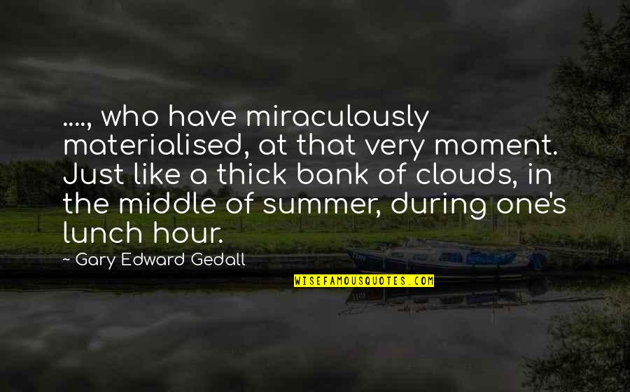 The Middle Of Summer Quotes By Gary Edward Gedall: ...., who have miraculously materialised, at that very