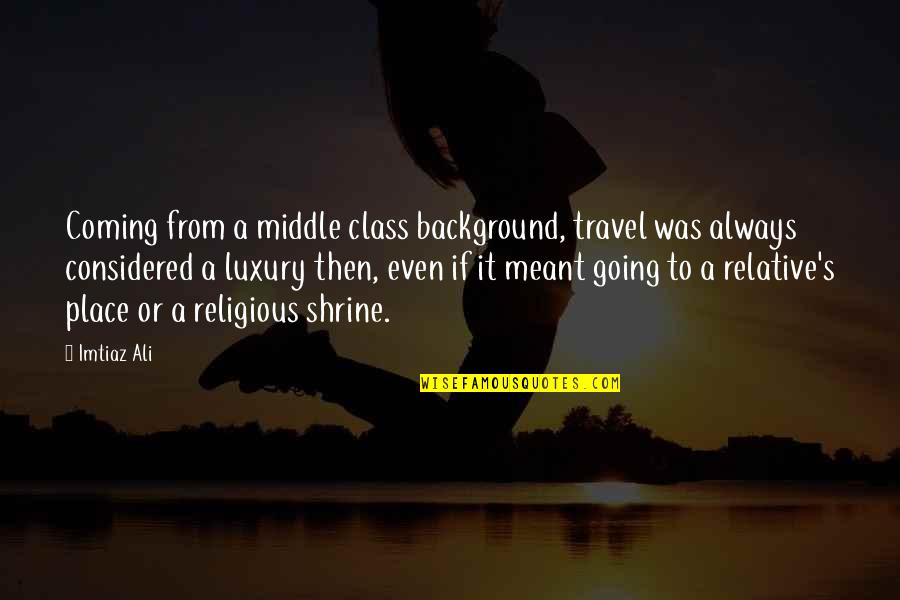 The Middle Place Quotes By Imtiaz Ali: Coming from a middle class background, travel was
