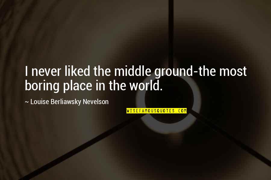 The Middle Place Quotes By Louise Berliawsky Nevelson: I never liked the middle ground-the most boring