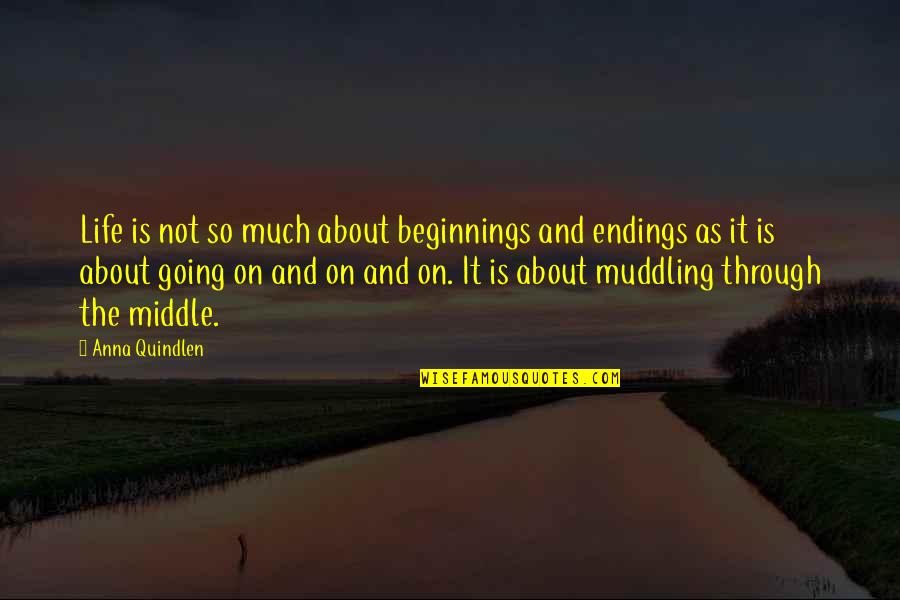 The Middle Quotes By Anna Quindlen: Life is not so much about beginnings and