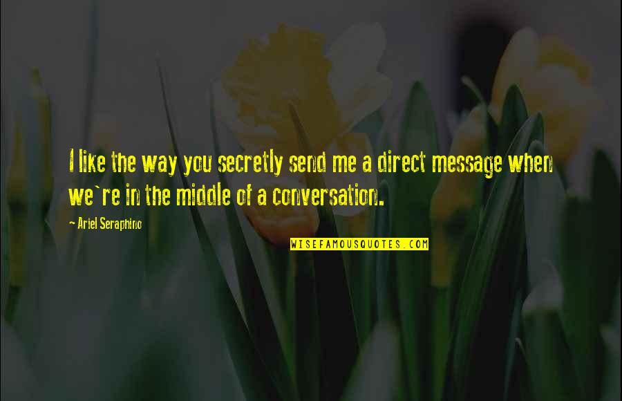 The Middle Way Quotes By Ariel Seraphino: I like the way you secretly send me