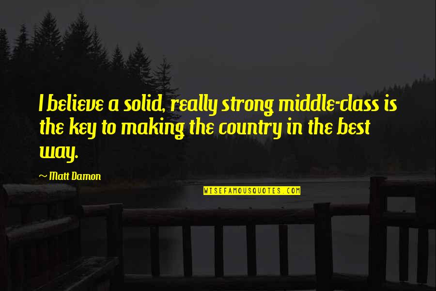 The Middle Way Quotes By Matt Damon: I believe a solid, really strong middle-class is