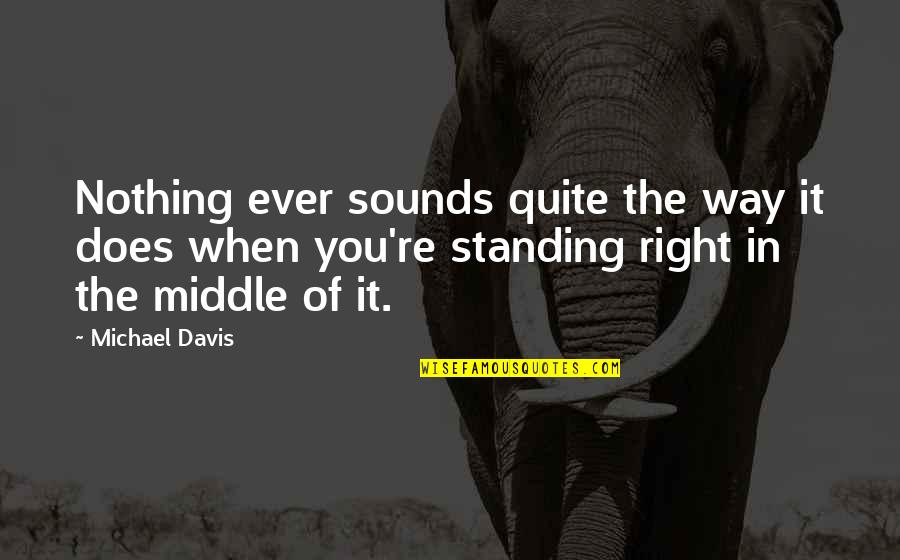 The Middle Way Quotes By Michael Davis: Nothing ever sounds quite the way it does