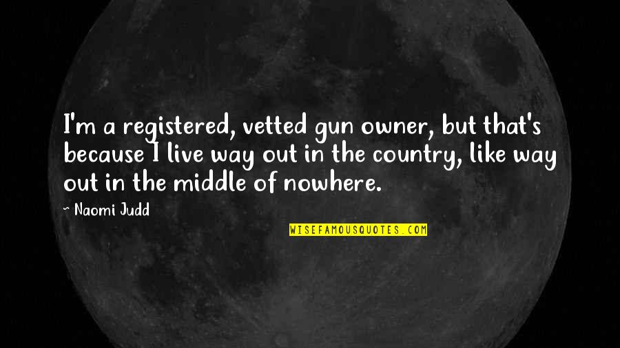 The Middle Way Quotes By Naomi Judd: I'm a registered, vetted gun owner, but that's