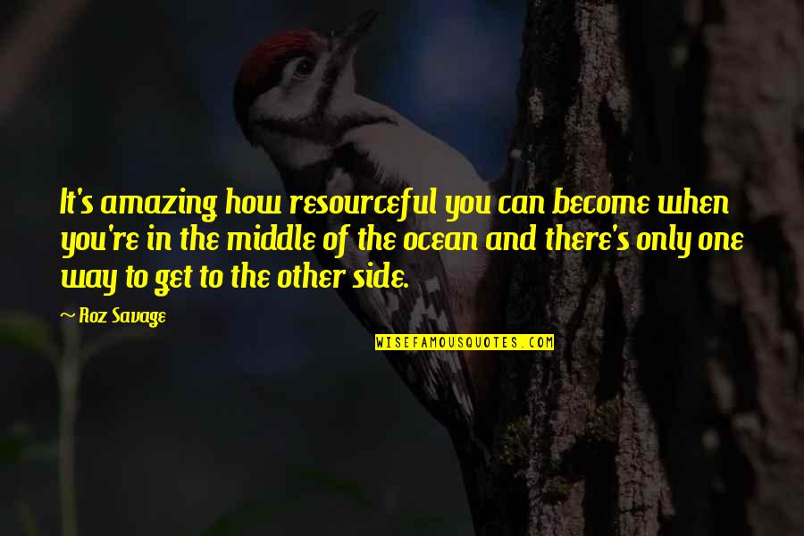 The Middle Way Quotes By Roz Savage: It's amazing how resourceful you can become when