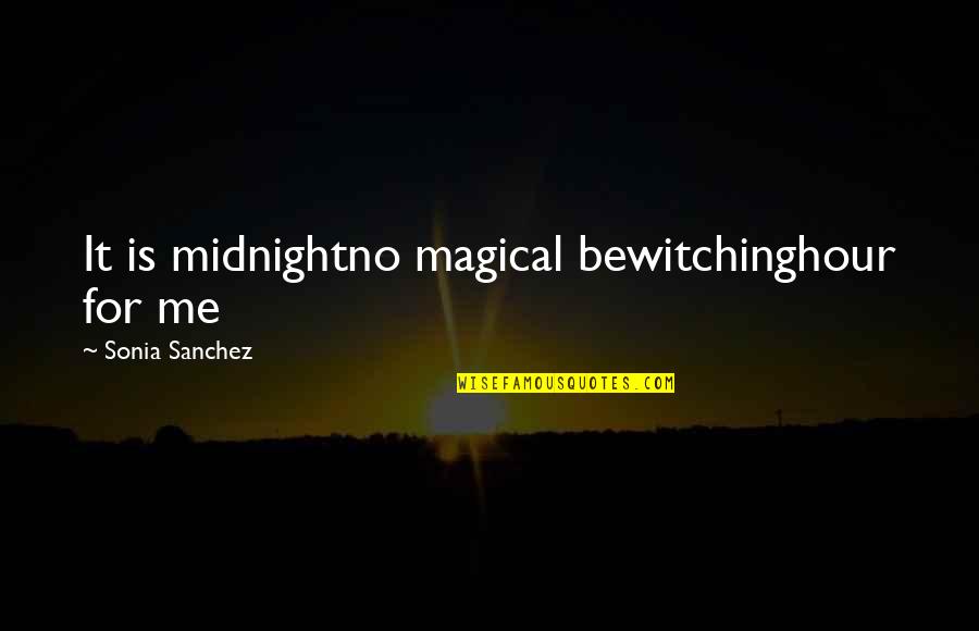 The Midnight Hour Quotes By Sonia Sanchez: It is midnightno magical bewitchinghour for me