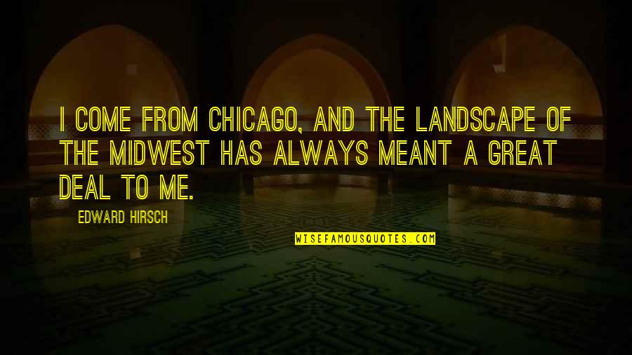 The Midwest Quotes By Edward Hirsch: I come from Chicago, and the landscape of