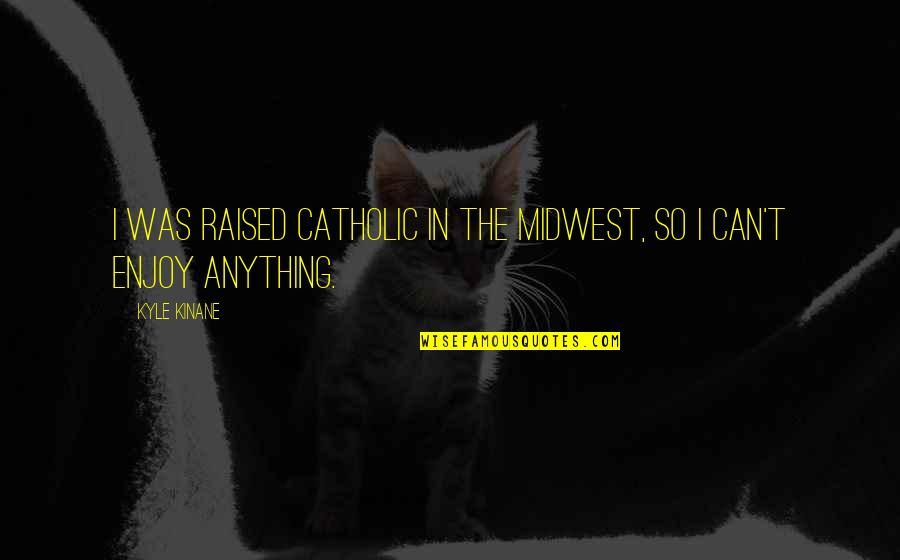 The Midwest Quotes By Kyle Kinane: I was raised Catholic in the Midwest, so