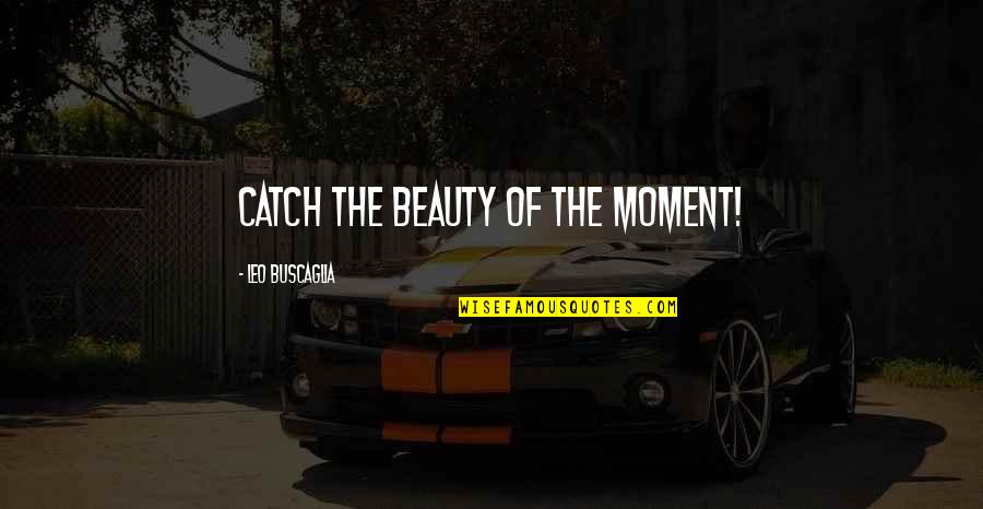 The Mighty Atom Quotes By Leo Buscaglia: Catch the beauty of the moment!