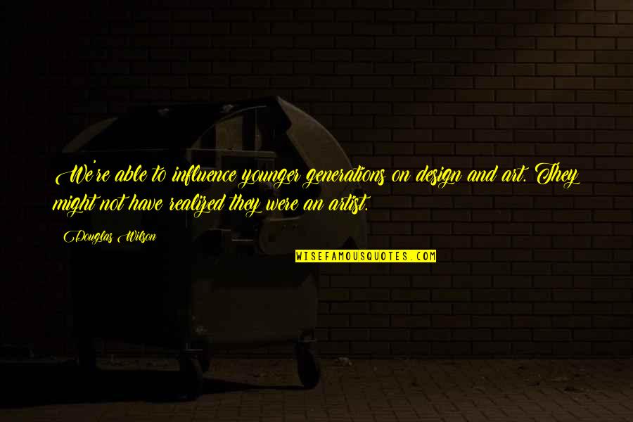 The Mighty Boosh Howard Moon Quotes By Douglas Wilson: We're able to influence younger generations on design The Mighty Boosh Howard Moon Quotes By Douglas Wilson: We're able to influence younger generations on design