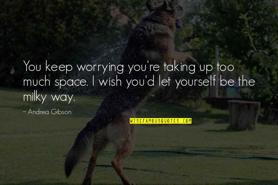 The Milky Way Quotes By Andrea Gibson: You keep worrying you're taking up too much The Milky Way Quotes By Andrea Gibson: You keep worrying you're taking up too much