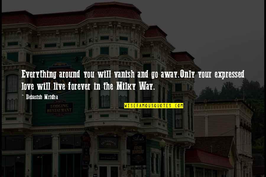 The Milky Way Quotes By Debasish Mridha: Everything around you will vanish and go away.Only The Milky Way Quotes By Debasish Mridha: Everything around you will vanish and go away.Only