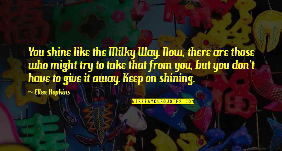 The Milky Way Quotes By Ellen Hopkins: You shine like the Milky Way. Now, there The Milky Way Quotes By Ellen Hopkins: You shine like the Milky Way. Now, there