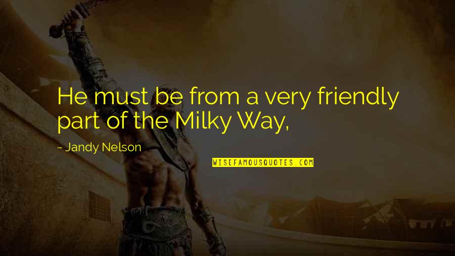 The Milky Way Quotes By Jandy Nelson: He must be from a very friendly part