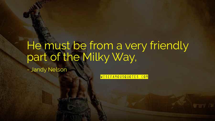 The Milky Way Quotes By Jandy Nelson: He must be from a very friendly part The Milky Way Quotes By Jandy Nelson: He must be from a very friendly part