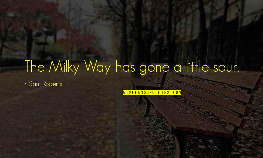 The Milky Way Quotes By Sam Roberts: The Milky Way has gone a little sour. The Milky Way Quotes By Sam Roberts: The Milky Way has gone a little sour.