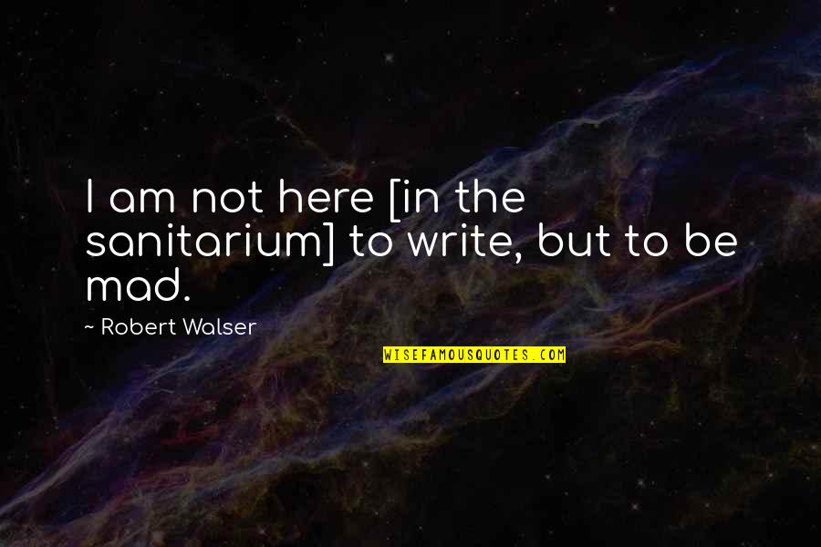 The Millenium Quotes By Robert Walser: I am not here [in the sanitarium] to