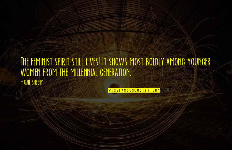 The Millennial Generation Quotes By Gail Sheehy: The feminist spirit still lives! It shows most