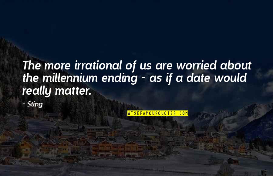 The Millennium Quotes By Sting: The more irrational of us are worried about