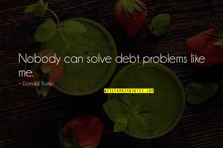 The Miller's Tale Quotes By Donald Trump: Nobody can solve debt problems like me. The Miller's Tale Quotes By Donald Trump: Nobody can solve debt problems like me.