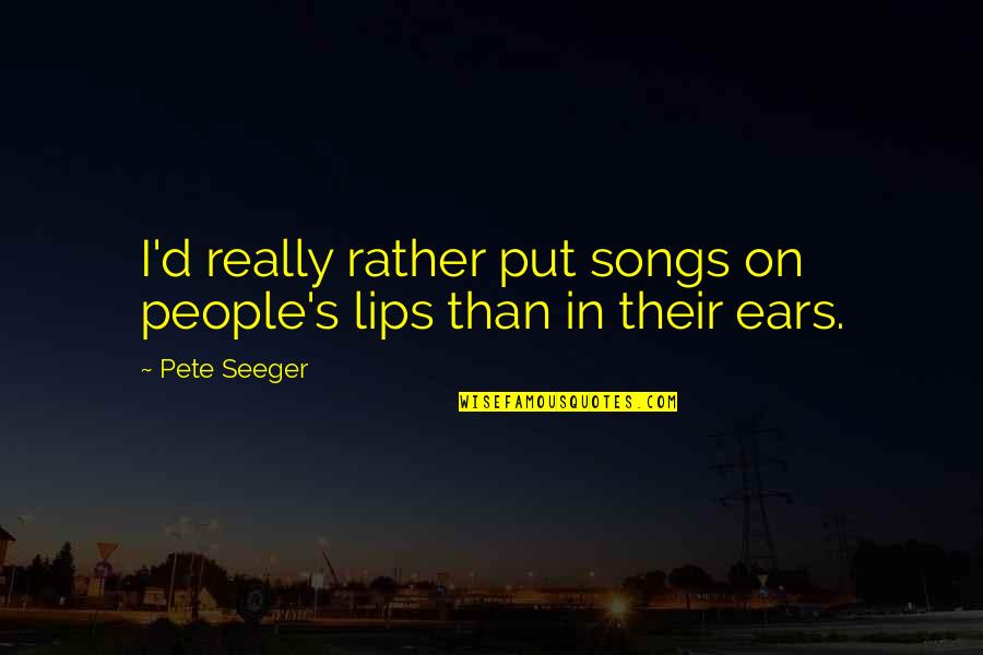 The Millionaire's First Love Quotes By Pete Seeger: I'd really rather put songs on people's lips