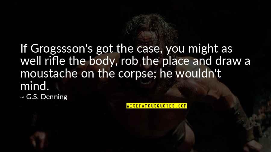 The Mind And Body Quotes By G.S. Denning: If Grogssson's got the case, you might as