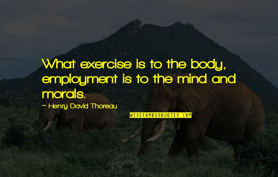 The Mind And Body Quotes By Henry David Thoreau: What exercise is to the body, employment is