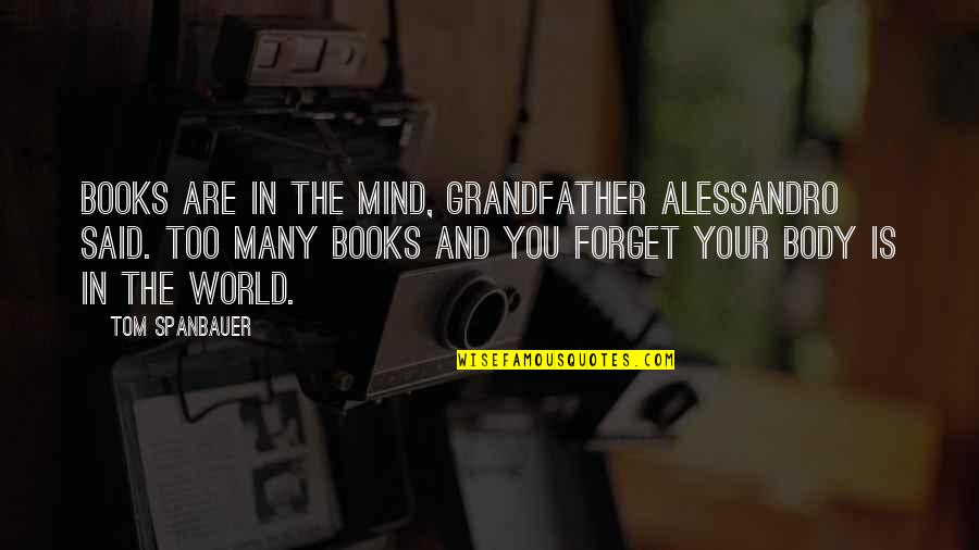 The Mind And Body Quotes By Tom Spanbauer: Books are in the mind, Grandfather Alessandro said.