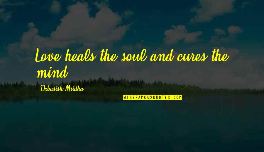 The Mind And Life Quotes By Debasish Mridha: Love heals the soul and cures the mind. The Mind And Life Quotes By Debasish Mridha: Love heals the soul and cures the mind.