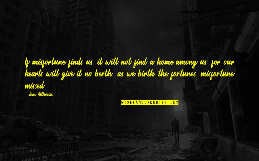 The Mind And Life Quotes By Tom Althouse: If misfortune finds us, it will not find The Mind And Life Quotes By Tom Althouse: If misfortune finds us, it will not find