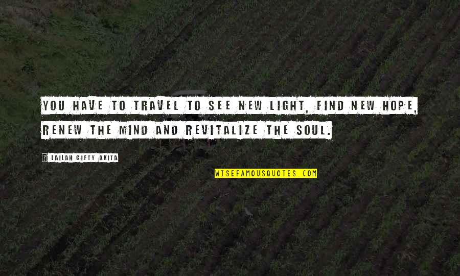 The Mind And Soul Quotes By Lailah Gifty Akita: You have to travel to see new light,