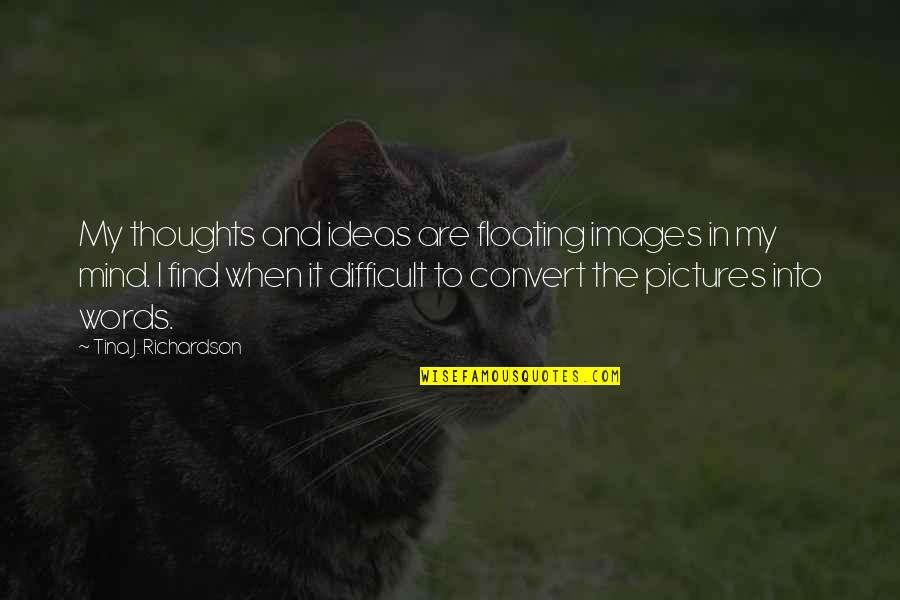 The Mind And Thoughts Quotes By Tina J. Richardson: My thoughts and ideas are floating images in