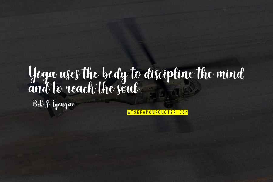 The Mind Body And Soul Quotes By B.K.S. Iyengar: Yoga uses the body to discipline the mind The Mind Body And Soul Quotes By B.K.S. Iyengar: Yoga uses the body to discipline the mind