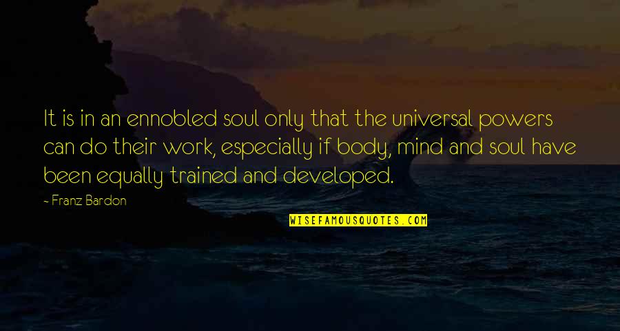 The Mind Body And Soul Quotes By Franz Bardon: It is in an ennobled soul only that