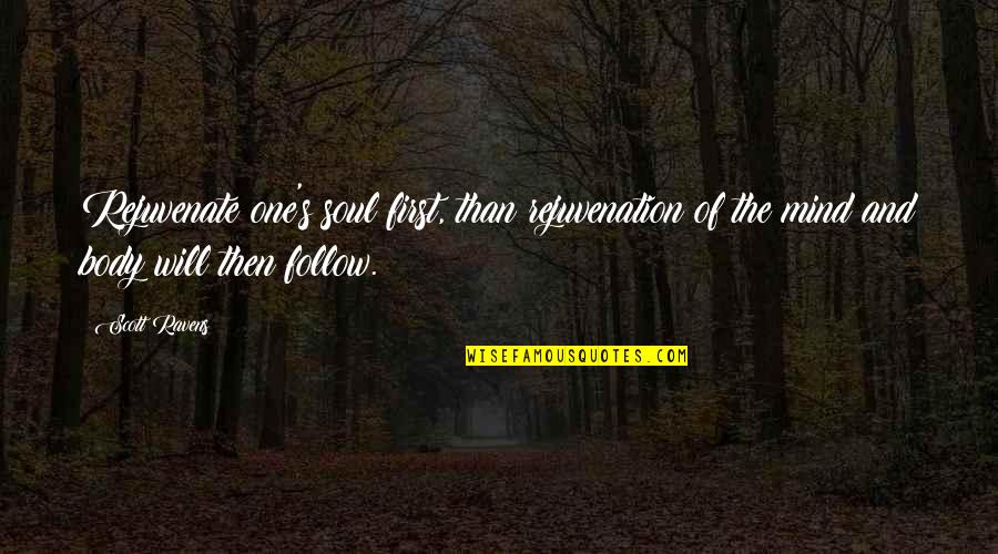 The Mind Body And Soul Quotes By Scott Ravens: Rejuvenate one's soul first, than rejuvenation of the