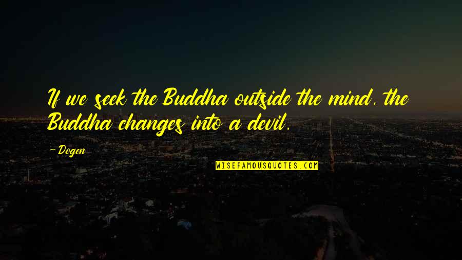 The Mind Buddha Quotes By Dogen: If we seek the Buddha outside the mind,