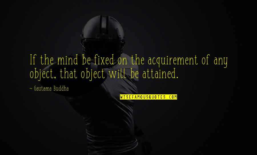 The Mind Buddha Quotes By Gautama Buddha: If the mind be fixed on the acquirement