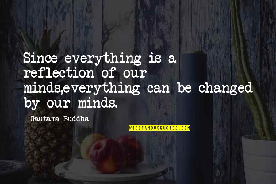 The Mind Is Everything Buddha Quotes By Gautama Buddha: Since everything is a reflection of our minds,everything