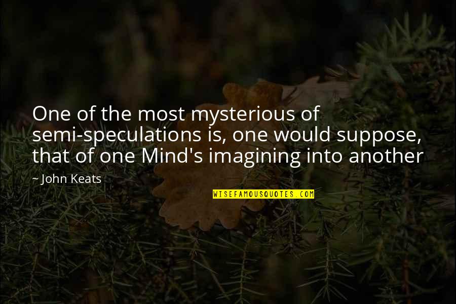 The Mind Is Mysterious Quotes By John Keats: One of the most mysterious of semi-speculations is,