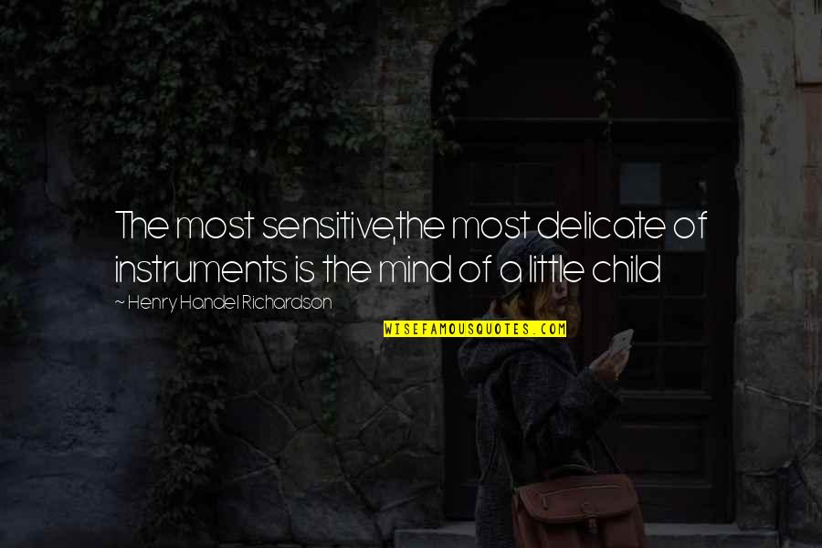 The Mind Of A Child Quotes By Henry Handel Richardson: The most sensitive,the most delicate of instruments is