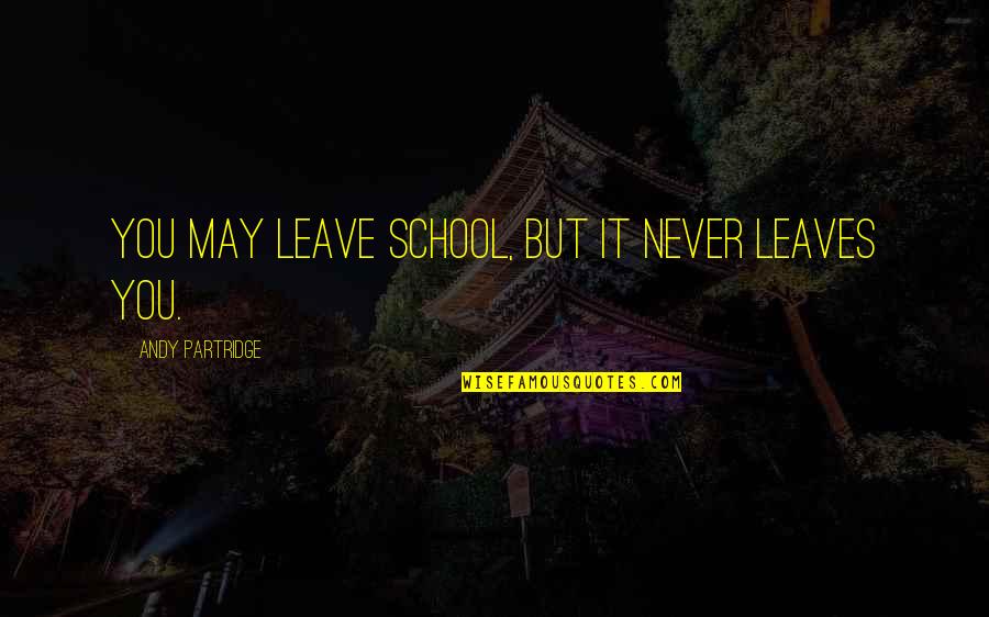 The Mind Of A Criminal Quotes By Andy Partridge: You may leave school, but it never leaves The Mind Of A Criminal Quotes By Andy Partridge: You may leave school, but it never leaves